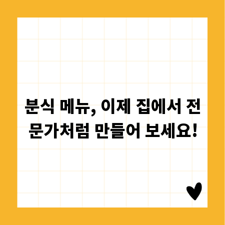 분식 메뉴, 이제 집에서 전문가처럼 만들어 보세요!