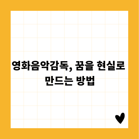 영화음악감독, 꿈을 현실로 만드는 방법