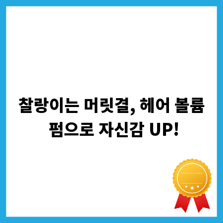 찰랑이는 머릿결, 헤어 볼륨 펌으로 자신감 UP!