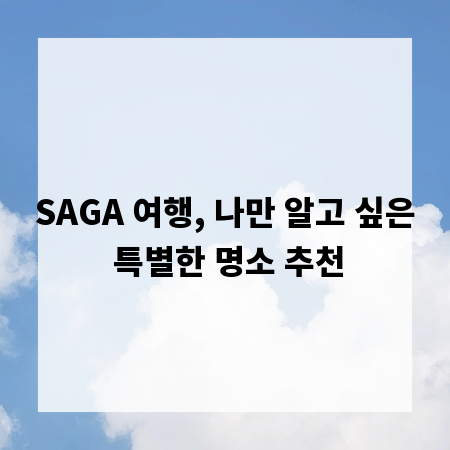 SAGA 여행, 나만 알고 싶은 특별한 명소 추천