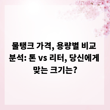 물탱크 가격, 용량별 비교 분석: 톤 vs 리터, 당신에게 맞는 크기는?