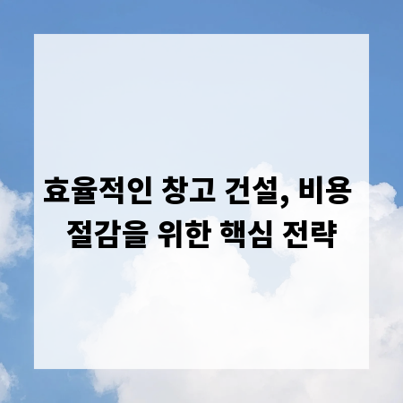 효율적인 창고 건설, 비용 절감을 위한 핵심 전략