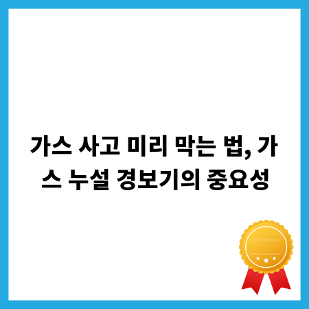 가스 사고 미리 막는 법, 가스 누설 경보기의 중요성