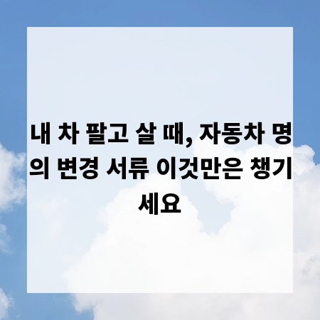내 차 팔고 살 때, 자동차 명의 변경 서류 이것만은 챙기세요
