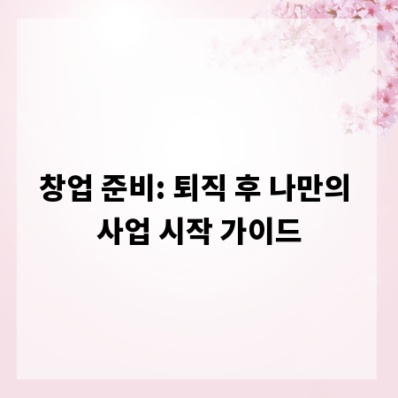 창업 준비: 퇴직 후 나만의 사업 시작 가이드