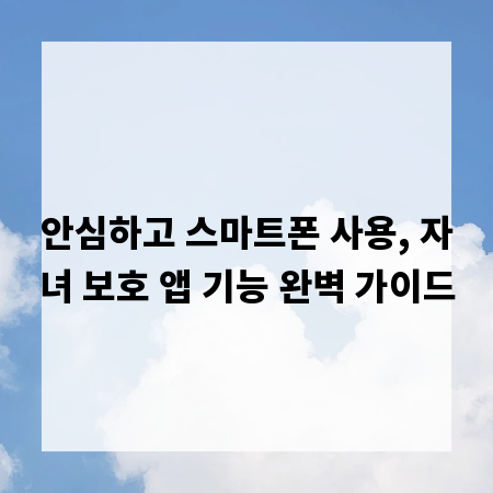 안심하고 스마트폰 사용, 자녀 보호 앱 기능 완벽 가이드