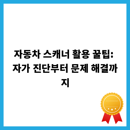 자동차 스캐너 활용 꿀팁: 자가 진단부터 문제 해결까지