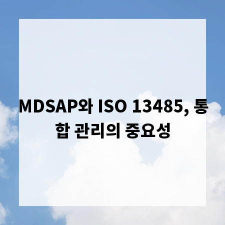 MDSAP와 ISO 13485, 통합 관리의 중요성