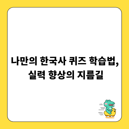 나만의 한국사 퀴즈 학습법, 실력 향상의 지름길