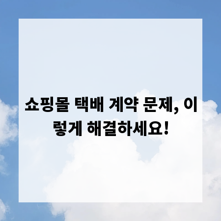 쇼핑몰 택배 계약 문제, 이렇게 해결하세요!