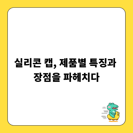 실리콘 캡, 제품별 특징과 장점을 파헤치다