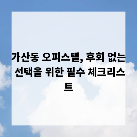 가산동 오피스텔, 후회 없는 선택을 위한 필수 체크리스트