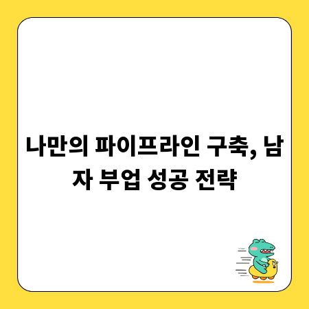나만의 파이프라인 구축, 남자 부업 성공 전략