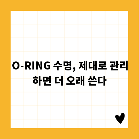 O-RING 수명, 제대로 관리하면 더 오래 쓴다