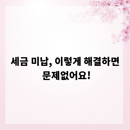 세금 미납, 이렇게 해결하면 문제없어요!