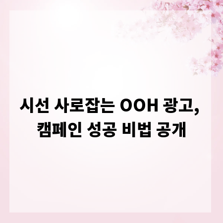 시선 사로잡는 OOH 광고, 캠페인 성공 비법 공개