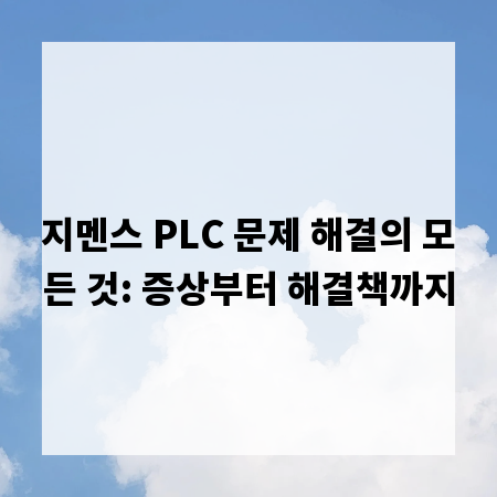 지멘스 PLC 문제 해결의 모든 것: 증상부터 해결책까지