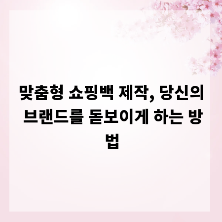 맞춤형 쇼핑백 제작, 당신의 브랜드를 돋보이게 하는 방법