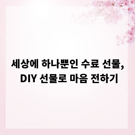 세상에 하나뿐인 수료 선물, DIY 선물로 마음 전하기