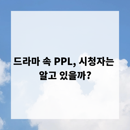 드라마 속 PPL, 시청자는 알고 있을까?