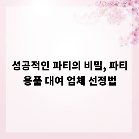성공적인 파티의 비밀, 파티용품 대여 업체 선정법
