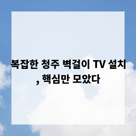 복잡한 청주 벽걸이 TV 설치, 핵심만 모았다