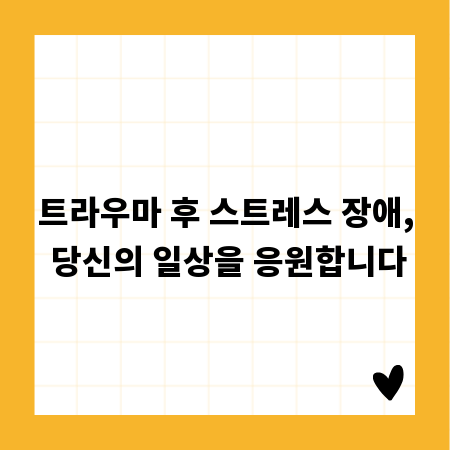 트라우마 후 스트레스 장애, 당신의 일상을 응원합니다