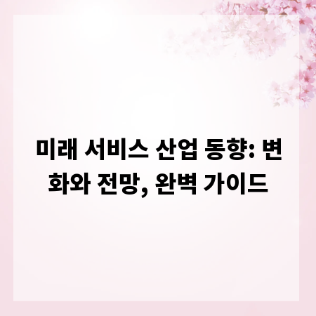 미래 서비스 산업 동향: 변화와 전망, 완벽 가이드