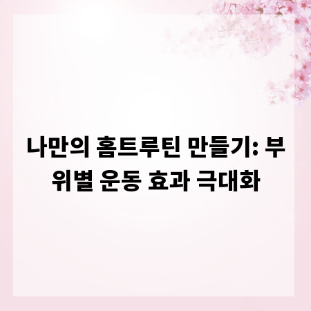 나만의 홈트루틴 만들기: 부위별 운동 효과 극대화