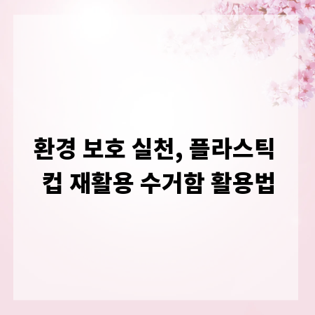 환경 보호 실천, 플라스틱 컵 재활용 수거함 활용법