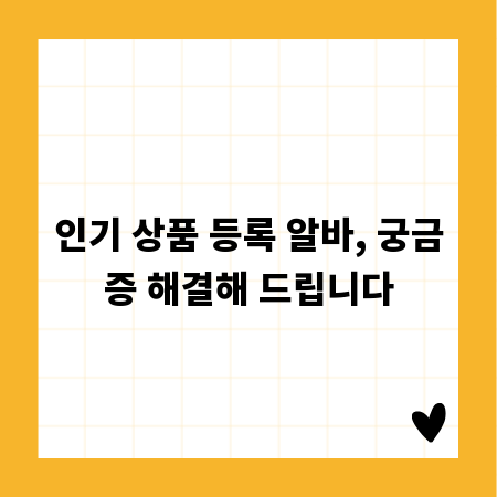 인기 상품 등록 알바, 궁금증 해결해 드립니다