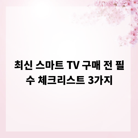 최신 스마트 TV 구매 전 필수 체크리스트 3가지