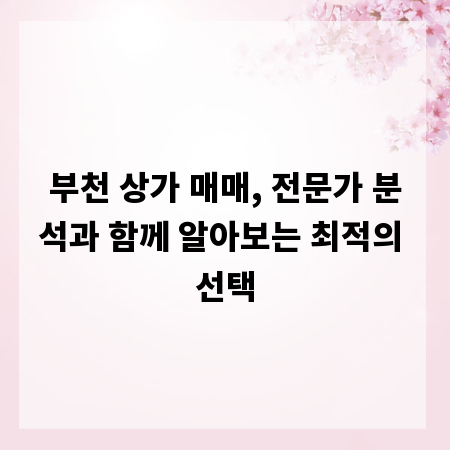 부천 상가 매매, 전문가 분석과 함께 알아보는 최적의 선택