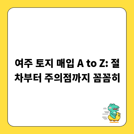여주 토지 매입 A to Z: 절차부터 주의점까지 꼼꼼히