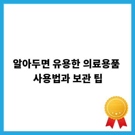 알아두면 유용한 의료용품 사용법과 보관 팁