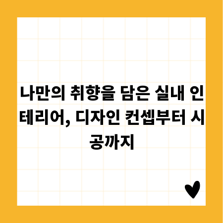 나만의 취향을 담은 실내 인테리어, 디자인 컨셉부터 시공까지