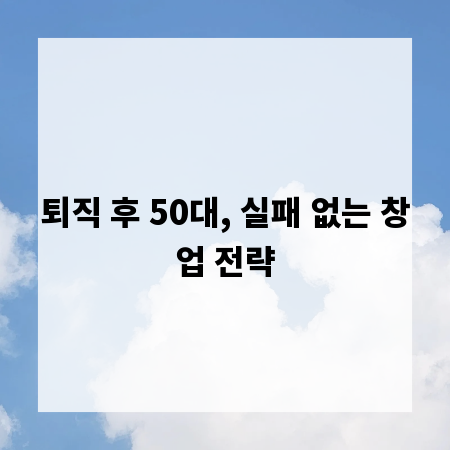 퇴직 후 50대, 실패 없는 창업 전략