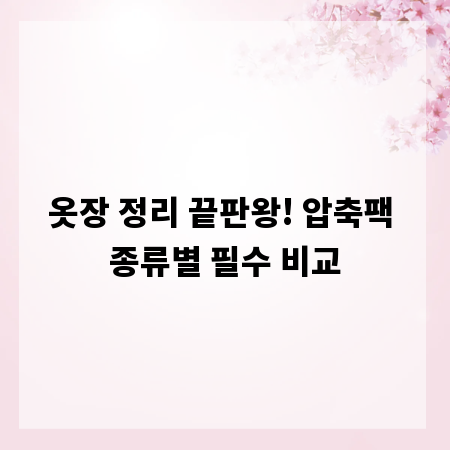 옷장 정리 끝판왕! 압축팩 종류별 필수 비교