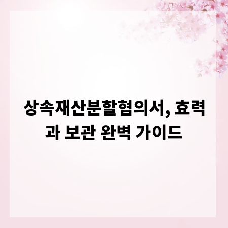 상속재산분할협의서, 효력과 보관 완벽 가이드