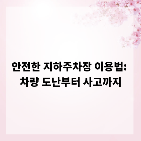 안전한 지하주차장 이용법: 차량 도난부터 사고까지