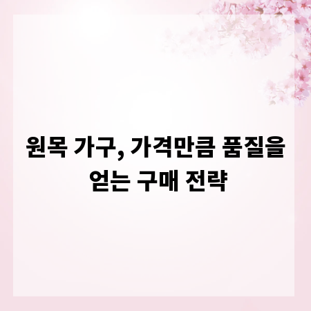 원목 가구, 가격만큼 품질을 얻는 구매 전략