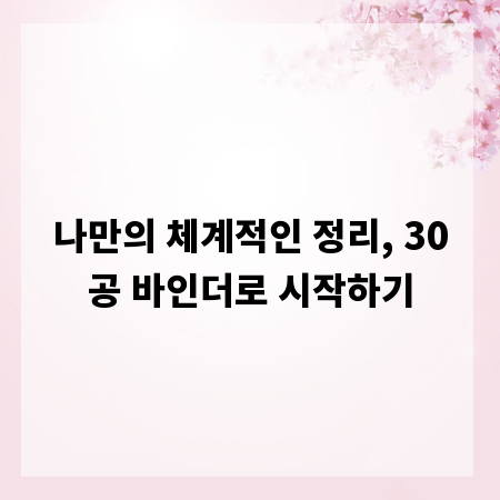 나만의 체계적인 정리, 30공 바인더로 시작하기