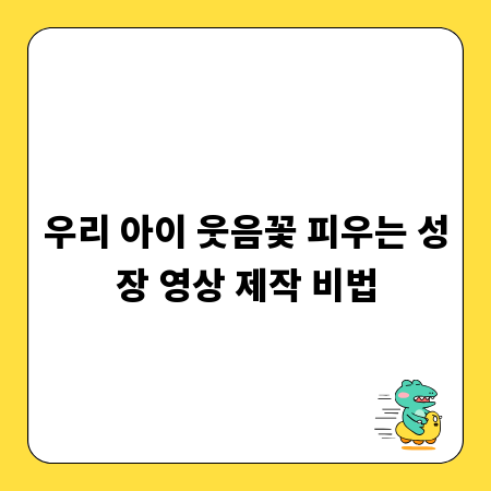 우리 아이 웃음꽃 피우는 성장 영상 제작 비법