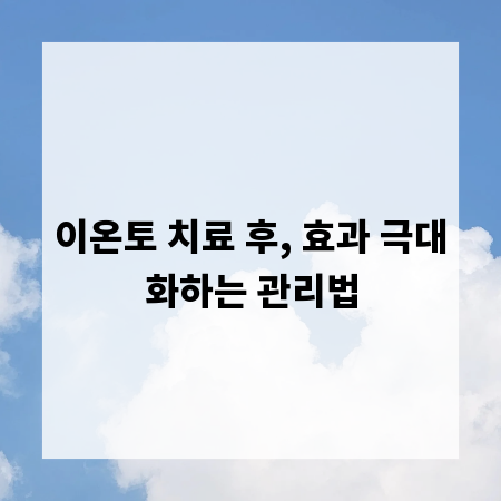 이온토 치료 후, 효과 극대화하는 관리법