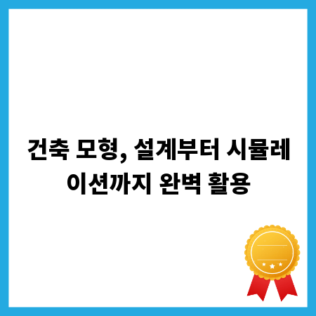 건축 모형, 설계부터 시뮬레이션까지 완벽 활용