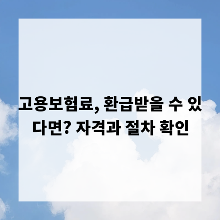 고용보험료, 환급받을 수 있다면? 자격과 절차 확인