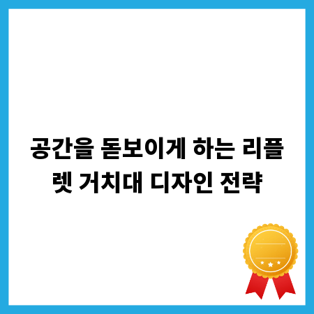 공간을 돋보이게 하는 리플렛 거치대 디자인 전략