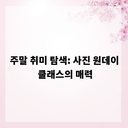 주말 취미 탐색: 사진 원데이 클래스의 매력