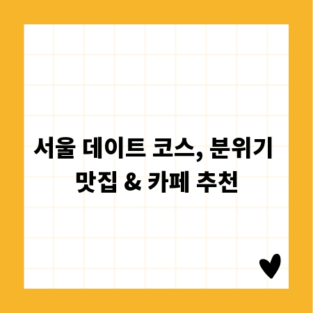 서울 데이트 코스, 분위기 맛집 & 카페 추천