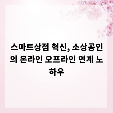 스마트상점 혁신, 소상공인의 온라인 오프라인 연계 노하우